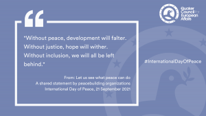 This image shows a quote from the statement on the International Day of Peace. It says "Without peace, development will falter. Without justice, hope will wither. Without inclusion, we will all be left behind.". The background is blue and shows the QCEA logo with a dove in the middle. 